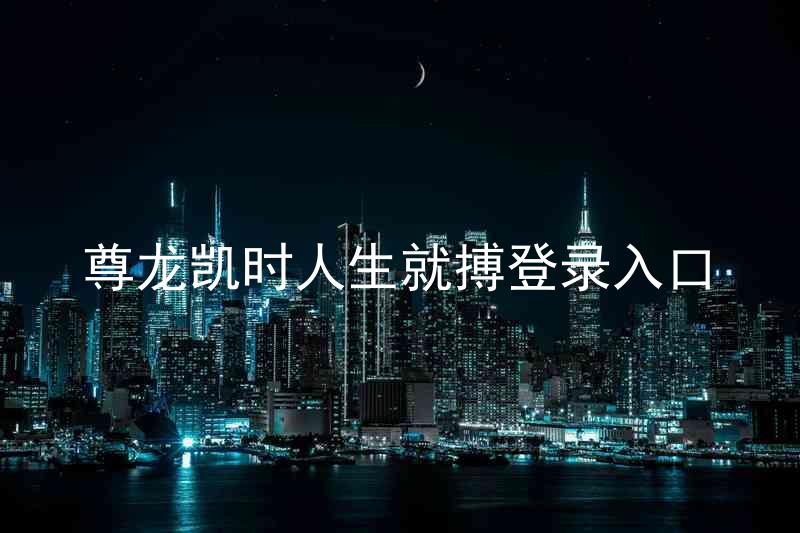 尊龙凯时人生就搏登录入口